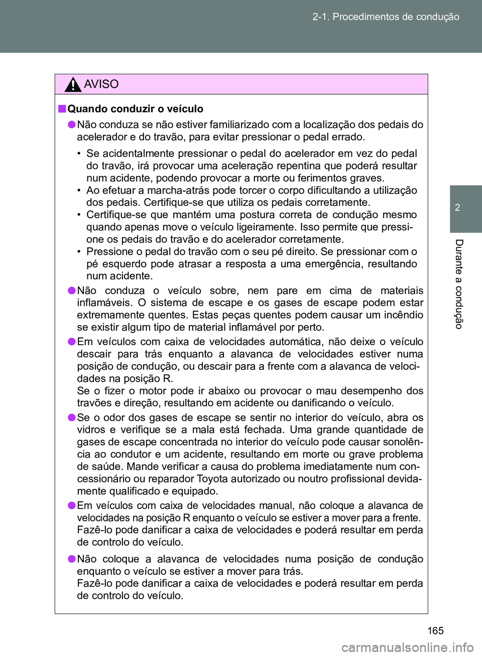 TOYOTA GT86 2017  Manual de utilização (in Portuguese) 165 2-1. Procedimentos de condução
2
Durante a condução 
AV I S O
nQuando conduzir o veículo
lNão conduza se não estiver familiarizado com a localização dos pedais do
acelerador e do travão,