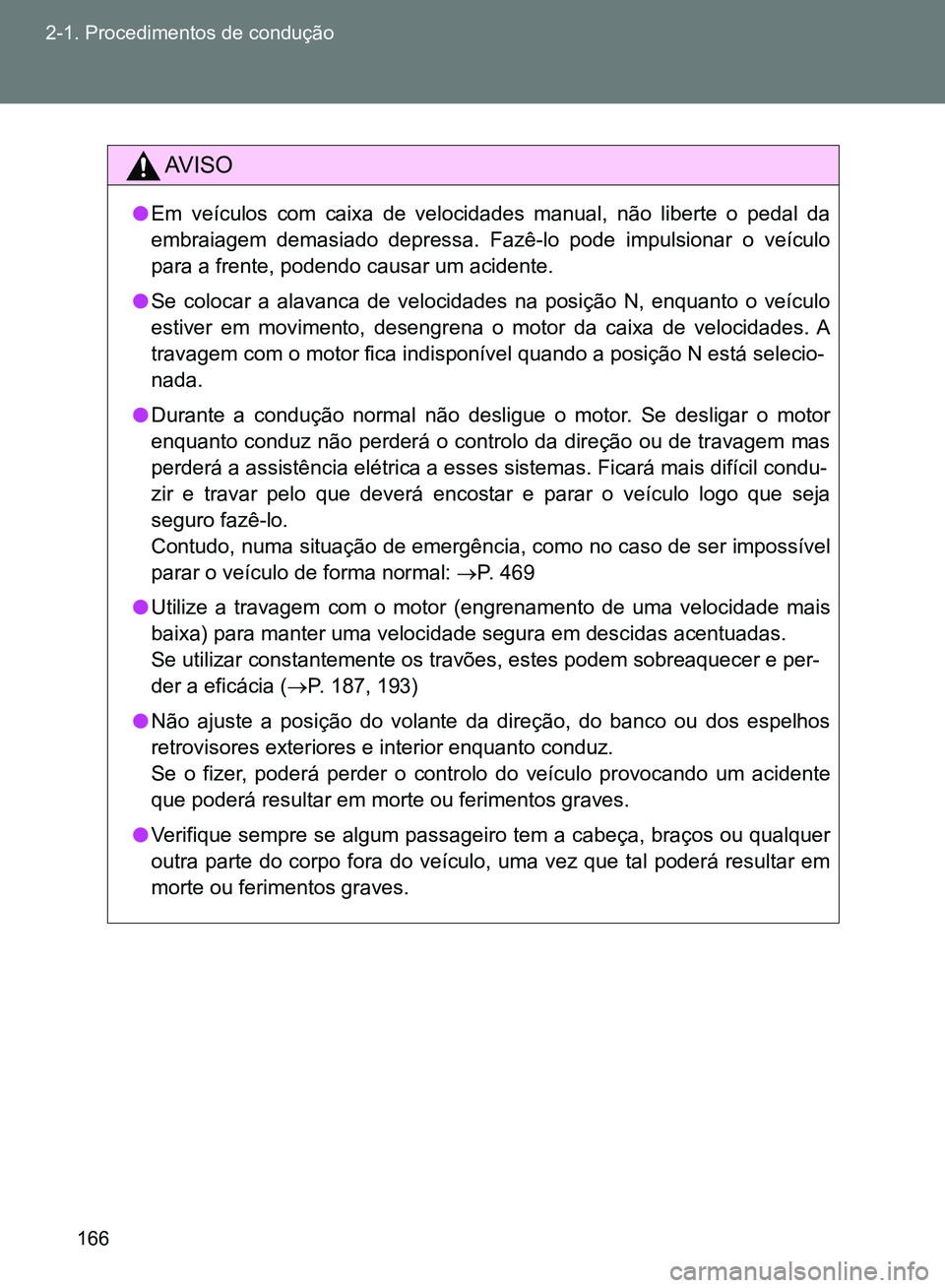TOYOTA GT86 2017  Manual de utilização (in Portuguese) 166 2-1. Procedimentos de condução
AV I S O
lEm veículos com caixa de velocidades manual, não liberte o pedal da
embraiagem demasiado depressa. Fazê-lo pode impulsionar o veículo
para a frente, 