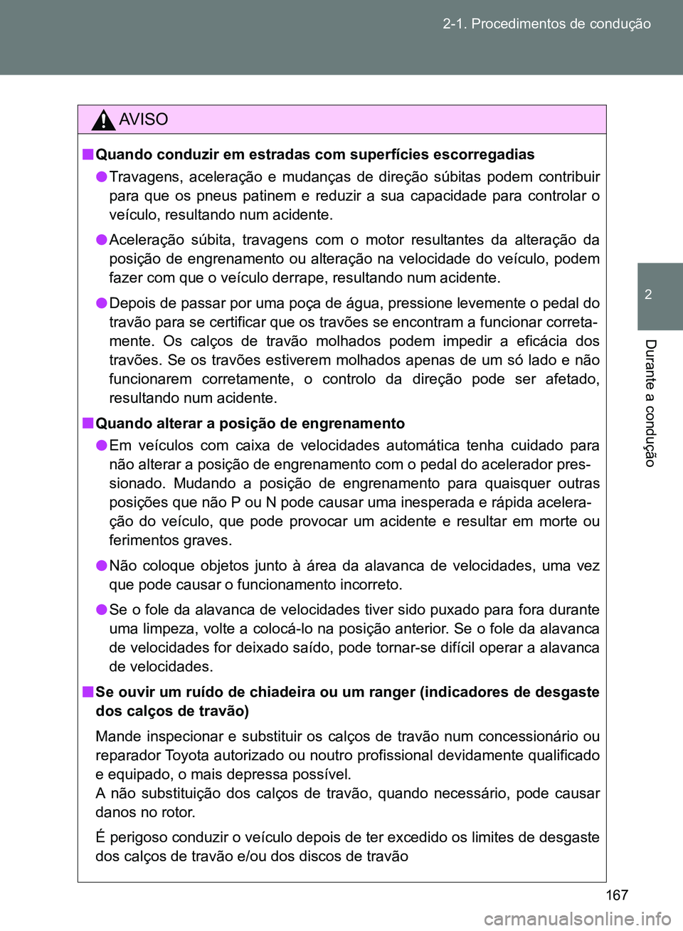 TOYOTA GT86 2017  Manual de utilização (in Portuguese) 167 2-1. Procedimentos de condução
2
Durante a condução 
AV I S O
nQuando conduzir em estradas com superfícies escorregadias
lTravagens, aceleração e mudanças de direção súbitas podem contr