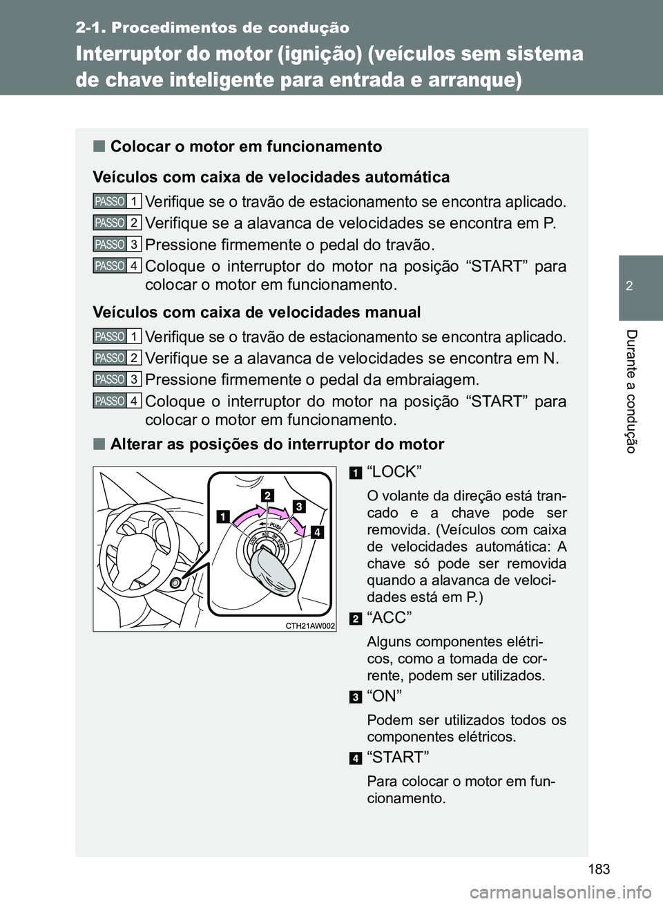 TOYOTA GT86 2017 Manual de utilização (in Portuguese) 183
2-1. Procedimentos de condução
2
Durante a condução
Interruptor do motor (ignição) (veículos sem sistema
de chave inteligente para entrada e arranque)
nColocar o motor em funcionamento
Ve TOYOTA GT86 2017 Manual de utilização (in Portuguese) 183
2-1. Procedimentos de condução
2
Durante a condução
Interruptor do motor (ignição) (veículos sem sistema
de chave inteligente para entrada e arranque)
nColocar o motor em funcionamento
Ve