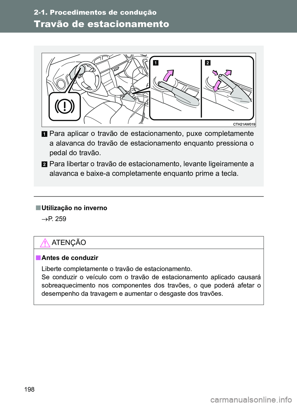 TOYOTA GT86 2017  Manual de utilização (in Portuguese) 198
2-1. Procedimentos de condução
Travão de estacionamento
nUtilização no inverno
P. 259
AT E N Ç Ã O
nAntes de conduzir
Liberte completamente o travão de estacionamento.
Se conduzir o ve