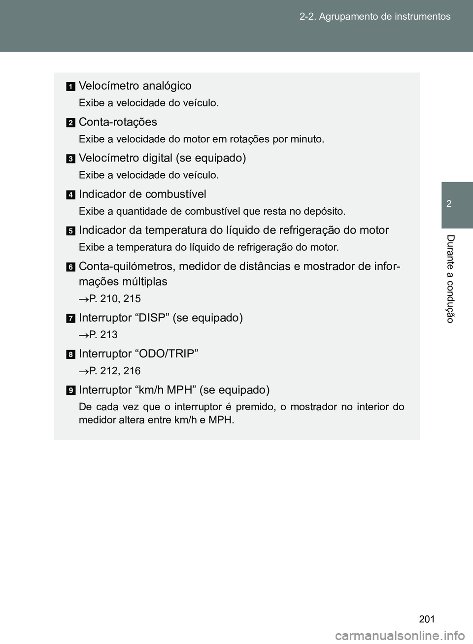 TOYOTA GT86 2017  Manual de utilização (in Portuguese) 201 2-2. Agrupamento de instrumentos
2
Durante a condução
Velocímetro analógico
Exibe a velocidade do veículo.
Conta-rotações
Exibe a velocidade do motor em rotações por minuto.
Velocímetro 