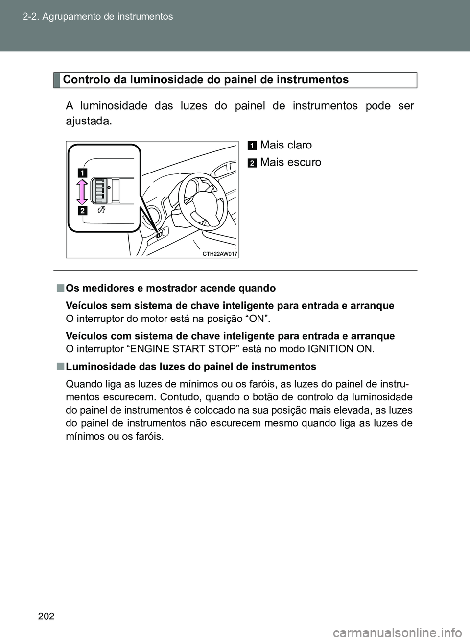 TOYOTA GT86 2017  Manual de utilização (in Portuguese) 202 2-2. Agrupamento de instrumentos
Controlo da luminosidade do painel de instrumentos 
A luminosidade das luzes do painel de instrumentos pode ser
ajustada.
Mais claro
Mais escuro
nOs medidores e mo
