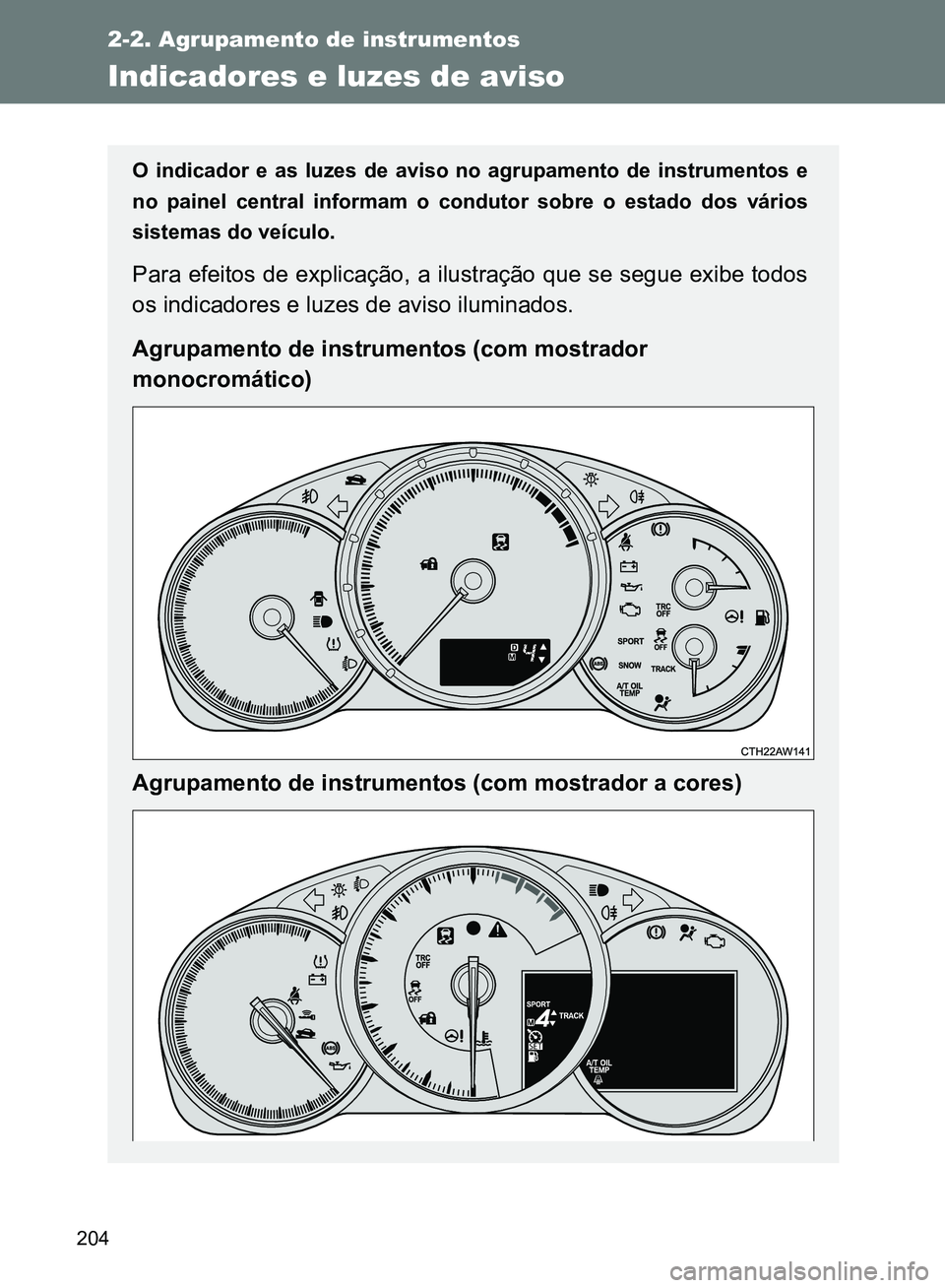 TOYOTA GT86 2017  Manual de utilização (in Portuguese) 204
2-2. Agrupamento de instrumentos
Indicadores e luzes de aviso
O indicador e as luzes de aviso no agrupamento de instrumentos e
no painel central informam o condutor sobre o estado dos vários
sist