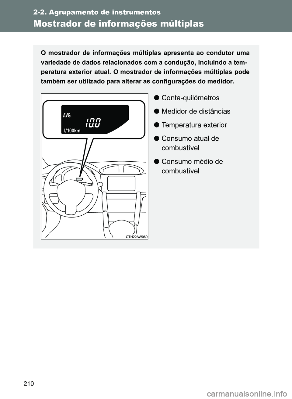 TOYOTA GT86 2017  Manual de utilização (in Portuguese) 210
2-2. Agrupamento de instrumentos
Mostrador de informações múltiplas
O mostrador de informações múltiplas apresenta ao condutor uma
variedade de dados relacionados com a condução, incluindo
