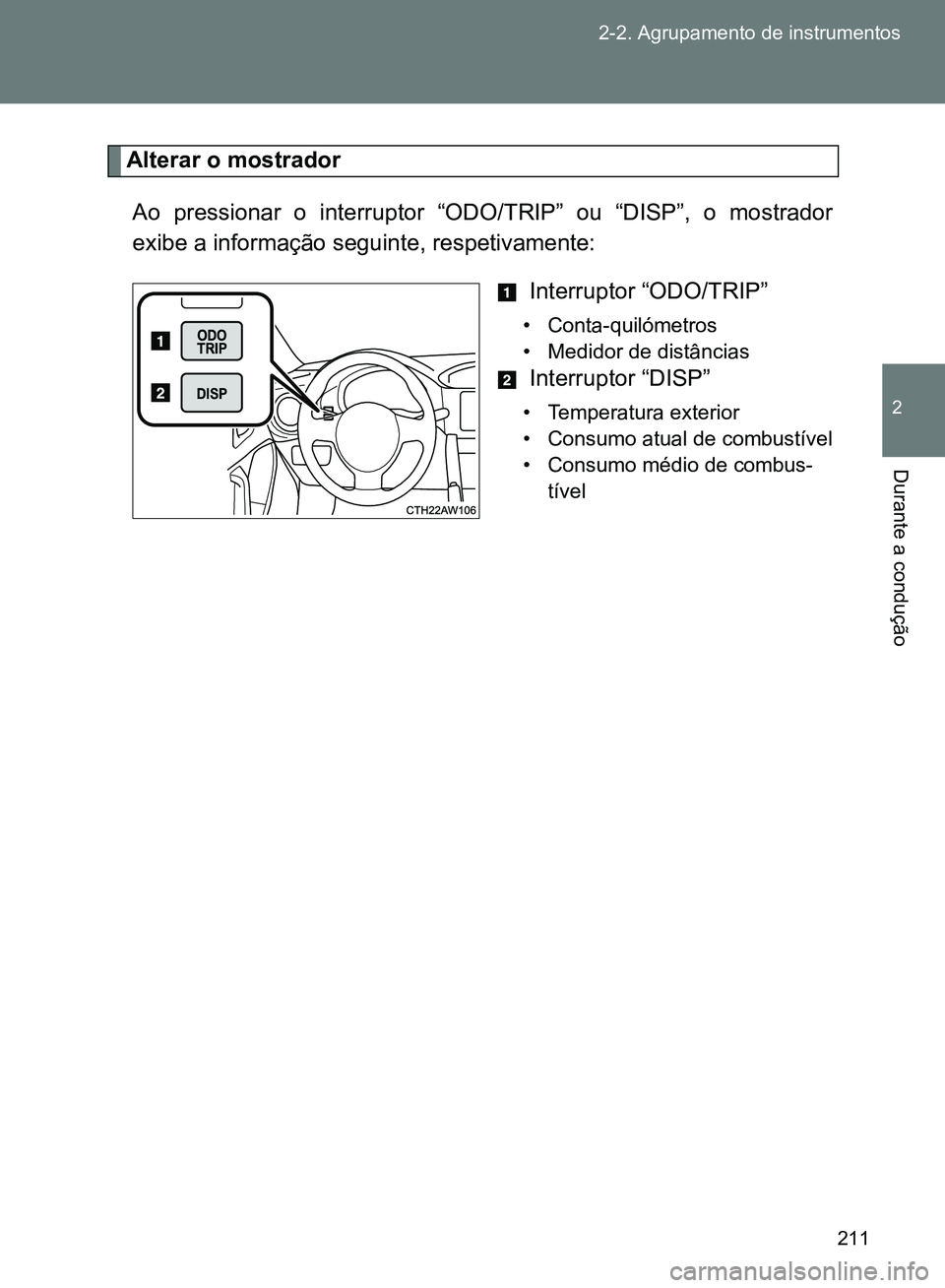 TOYOTA GT86 2017 Manual de utilização (in Portuguese) 211 2-2. Agrupamento de instrumentos
2
Durante a condução
Alterar o mostrador
Ao pressionar o interruptor “ODO/TRIP” ou “DISP”, o mostrador
exibe a informação seguinte, respetivamente:
In TOYOTA GT86 2017 Manual de utilização (in Portuguese) 211 2-2. Agrupamento de instrumentos
2
Durante a condução
Alterar o mostrador
Ao pressionar o interruptor “ODO/TRIP” ou “DISP”, o mostrador
exibe a informação seguinte, respetivamente:
In