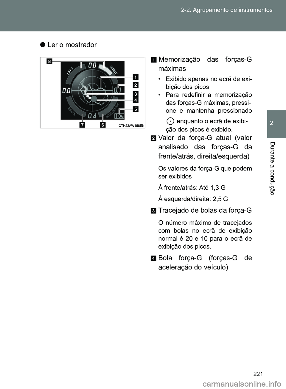TOYOTA GT86 2017 Manual de utilização (in Portuguese) 221 2-2. Agrupamento de instrumentos
2
Durante a condução
lLer o mostrador
Memorização das forças-G
máximas
• Exibido apenas no ecrã de exi-
bição dos picos
• Para redefinir a memorizaç TOYOTA GT86 2017 Manual de utilização (in Portuguese) 221 2-2. Agrupamento de instrumentos
2
Durante a condução
lLer o mostrador
Memorização das forças-G
máximas
• Exibido apenas no ecrã de exi-
bição dos picos
• Para redefinir a memorizaç