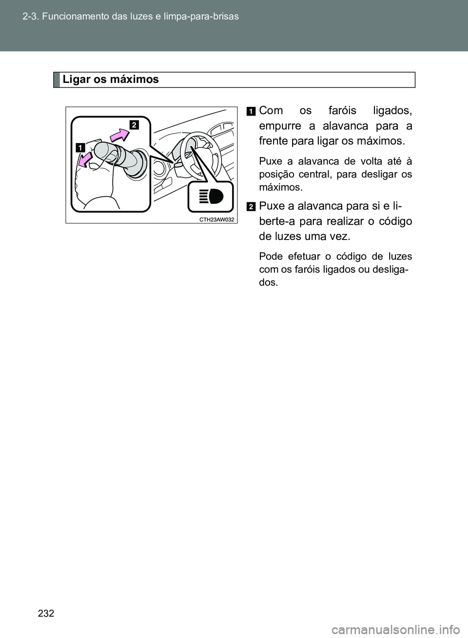 TOYOTA GT86 2017 Manual de utilização (in Portuguese) 232 2-3. Funcionamento das luzes e limpa-para-brisas
Ligar os máximos
Com os faróis ligados,
empurre a alavanca para a
frente para ligar os máximos.
Puxe a alavanca de volta até à
posição centr TOYOTA GT86 2017 Manual de utilização (in Portuguese) 232 2-3. Funcionamento das luzes e limpa-para-brisas
Ligar os máximos
Com os faróis ligados,
empurre a alavanca para a
frente para ligar os máximos.
Puxe a alavanca de volta até à
posição centr