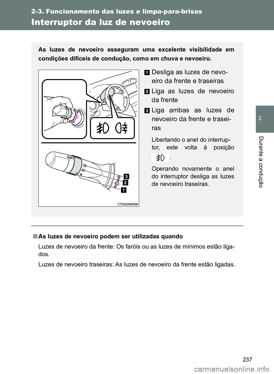 TOYOTA GT86 2017 Manual de utilização (in Portuguese) 237
2-3. Funcionamento das luzes e limpa-para-brisas
2
Durante a condução
Interruptor da luz de nevoeiro
nAs luzes de nevoeiro podem ser utilizadas quando
Luzes de nevoeiro da frente: Os faróis ou TOYOTA GT86 2017 Manual de utilização (in Portuguese) 237
2-3. Funcionamento das luzes e limpa-para-brisas
2
Durante a condução
Interruptor da luz de nevoeiro
nAs luzes de nevoeiro podem ser utilizadas quando
Luzes de nevoeiro da frente: Os faróis ou