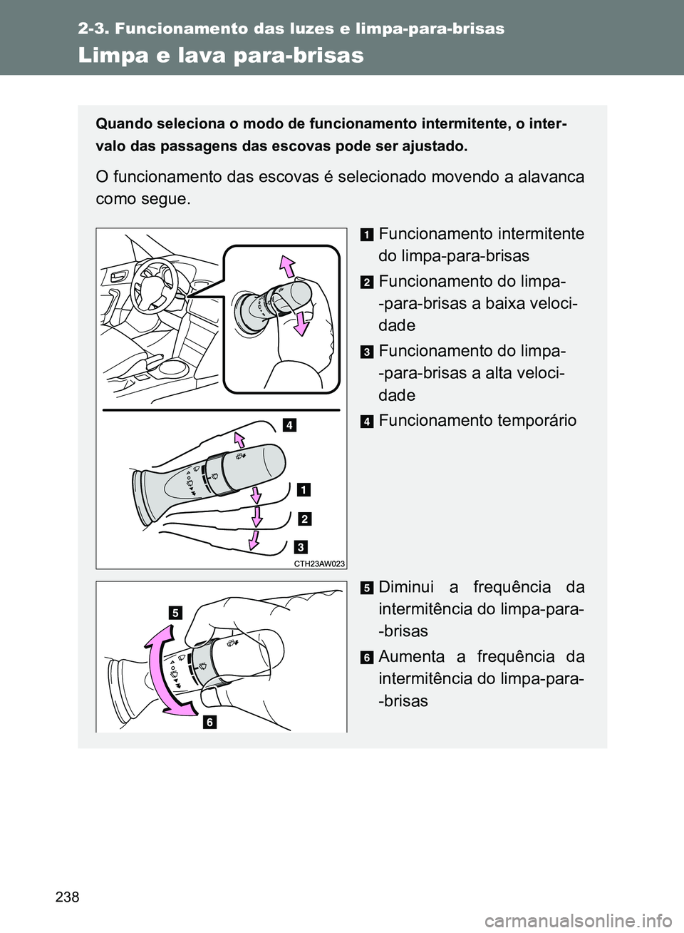 TOYOTA GT86 2017 Manual de utilização (in Portuguese) 238
2-3. Funcionamento das luzes e limpa-para-brisas
Limpa e lava para-brisas
Quando seleciona o modo de funcionamento intermitente, o inter-
valo das passagens das escovas pode ser ajustado.
O funcio TOYOTA GT86 2017 Manual de utilização (in Portuguese) 238
2-3. Funcionamento das luzes e limpa-para-brisas
Limpa e lava para-brisas
Quando seleciona o modo de funcionamento intermitente, o inter-
valo das passagens das escovas pode ser ajustado.
O funcio
