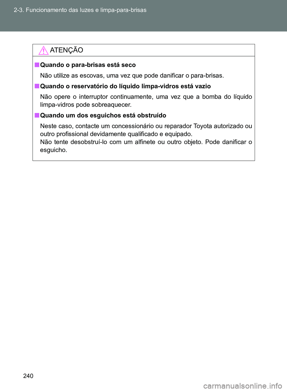 TOYOTA GT86 2017 Manual de utilização (in Portuguese) 240 2-3. Funcionamento das luzes e limpa-para-brisas
AT E N Ç Ã O
nQuando o para-brisas está seco
Não utilize as escovas, uma vez que pode danificar o para-brisas.
nQuando o reservatório do líqu TOYOTA GT86 2017 Manual de utilização (in Portuguese) 240 2-3. Funcionamento das luzes e limpa-para-brisas
AT E N Ç Ã O
nQuando o para-brisas está seco
Não utilize as escovas, uma vez que pode danificar o para-brisas.
nQuando o reservatório do líqu