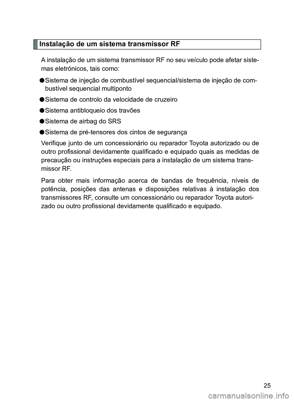 TOYOTA GT86 2017  Manual de utilização (in Portuguese) 25
Instalação de um sistema transmissor RF
A instalação de um sistema transmissor RF no seu veículo pode afetar siste-
mas eletrónicos, tais como:
lSistema de injeção de combustível sequencia