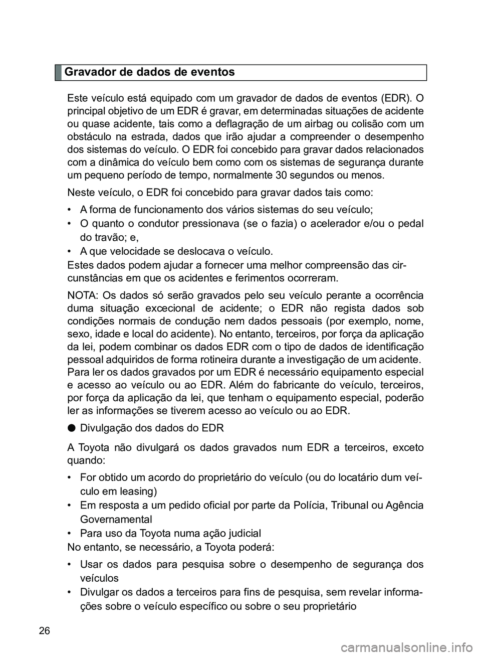 TOYOTA GT86 2017  Manual de utilização (in Portuguese) 26
Gravador de dados de eventos
Este veículo está equipado com um gravador de dados de eventos (EDR). O
principal objetivo de um EDR é gravar, em determinadas situações de acidente
ou quase acide