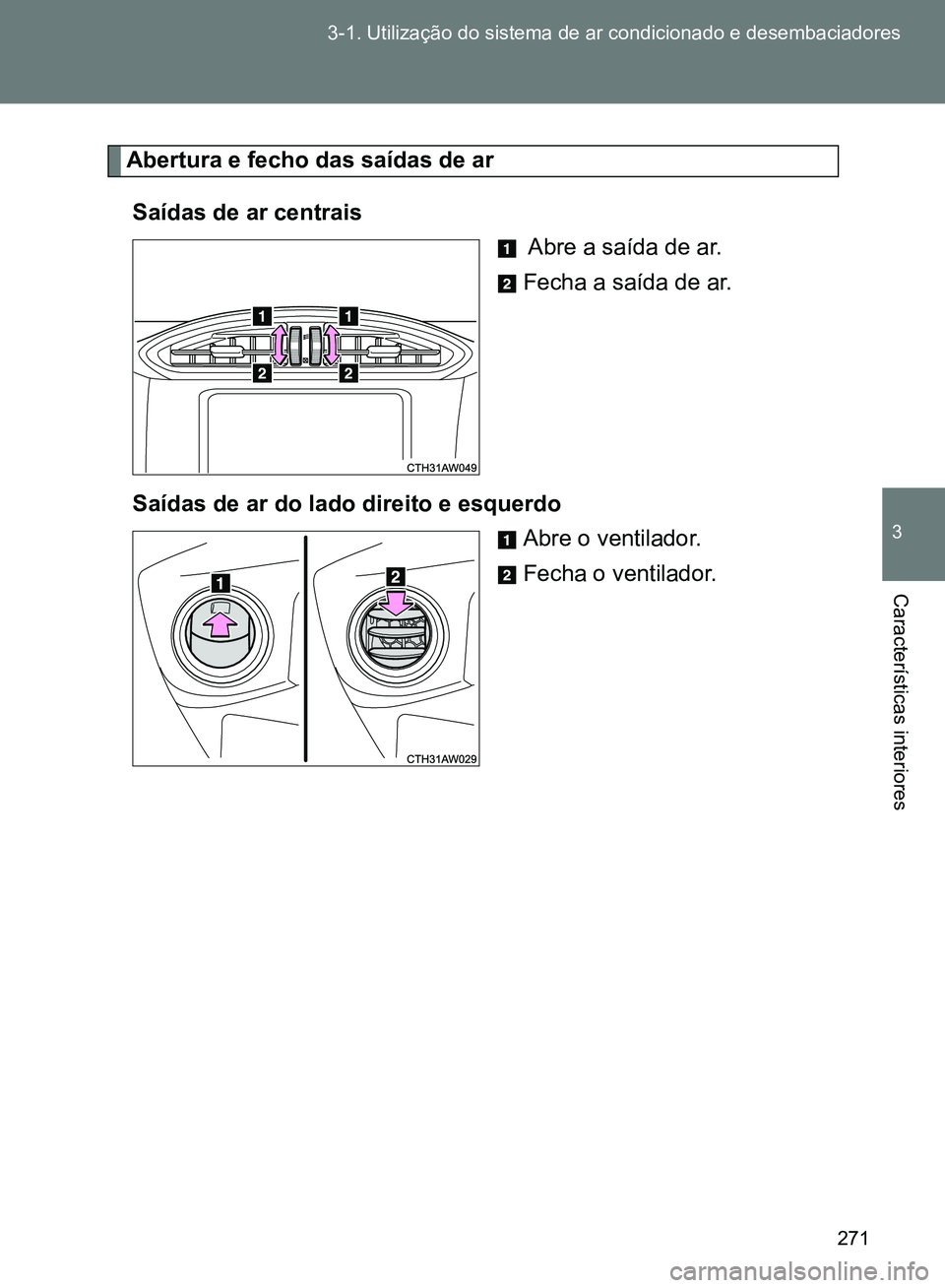 TOYOTA GT86 2017 Manual de utilização (in Portuguese) 271 3-1. Utilização do sistema de ar condicionado e desembaciadores
3
Características interiores
Abertura e fecho das saídas de ar
Saídas de ar centrais
Abre a saída de ar.
Fecha a saída de TOYOTA GT86 2017 Manual de utilização (in Portuguese) 271 3-1. Utilização do sistema de ar condicionado e desembaciadores
3
Características interiores
Abertura e fecho das saídas de ar
Saídas de ar centrais
Abre a saída de ar.
Fecha a saída de