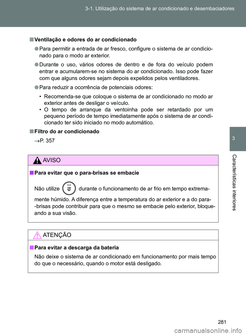 TOYOTA GT86 2017 Manual de utilização (in Portuguese) 281 3-1. Utilização do sistema de ar condicionado e desembaciadores
3
Características interiores
nVentilação e odores do ar condicionado
lPara permitir a entrada de ar fresco, configure o sistem TOYOTA GT86 2017 Manual de utilização (in Portuguese) 281 3-1. Utilização do sistema de ar condicionado e desembaciadores
3
Características interiores
nVentilação e odores do ar condicionado
lPara permitir a entrada de ar fresco, configure o sistem