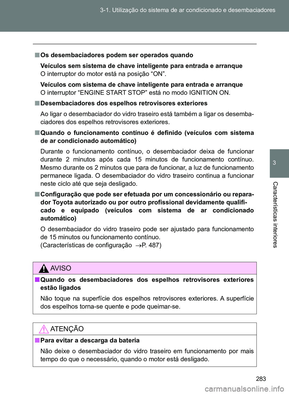 TOYOTA GT86 2017 Manual de utilização (in Portuguese) 283 3-1. Utilização do sistema de ar condicionado e desembaciadores
3
Características interiores
nOs desembaciadores podem ser operados quando
Veículos sem sistema de chave inteligente para entra TOYOTA GT86 2017 Manual de utilização (in Portuguese) 283 3-1. Utilização do sistema de ar condicionado e desembaciadores
3
Características interiores
nOs desembaciadores podem ser operados quando
Veículos sem sistema de chave inteligente para entra