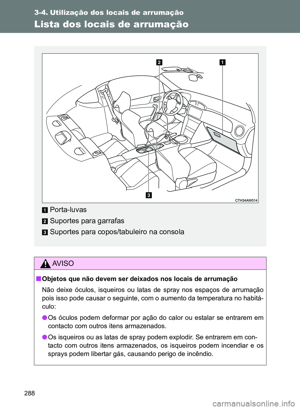 TOYOTA GT86 2017 Manual de utilização (in Portuguese) 288
3-4. Utilização dos locais de arrumação
Lista dos locais de arrumação
AV I S O
nObjetos que não devem ser deixados nos locais de arrumação
Não deixe óculos, isqueiros ou latas de spray TOYOTA GT86 2017 Manual de utilização (in Portuguese) 288
3-4. Utilização dos locais de arrumação
Lista dos locais de arrumação
AV I S O
nObjetos que não devem ser deixados nos locais de arrumação
Não deixe óculos, isqueiros ou latas de spray