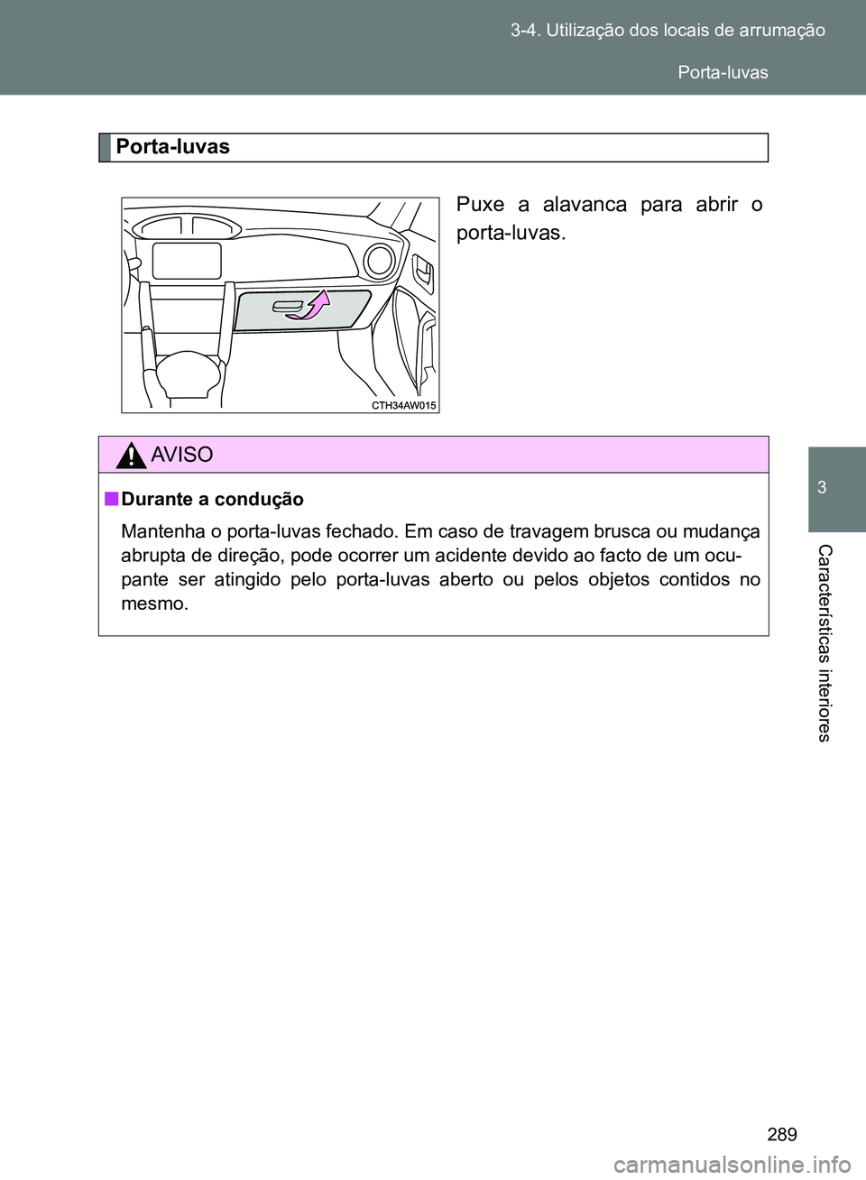 TOYOTA GT86 2017 Manual de utilização (in Portuguese) 289 3-4. Utilização dos locais de arrumação
3
Características interiores
Porta-luvas
Puxe a alavanca para abrir o
porta-luvas.
AV I S O
nDurante a condução
Mantenha o porta-luvas fechado. Em ca TOYOTA GT86 2017 Manual de utilização (in Portuguese) 289 3-4. Utilização dos locais de arrumação
3
Características interiores
Porta-luvas
Puxe a alavanca para abrir o
porta-luvas.
AV I S O
nDurante a condução
Mantenha o porta-luvas fechado. Em ca