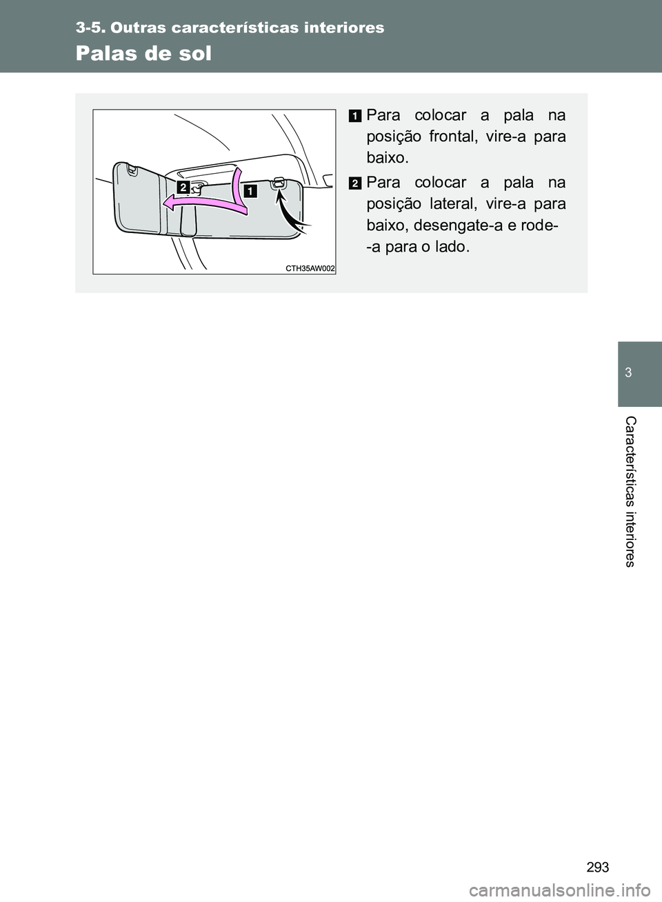TOYOTA GT86 2017  Manual de utilização (in Portuguese) 293
3
Características interiores
3-5. Outras características interiores
Palas de sol
Para colocar a pala na
posição frontal, vire-a para
baixo.
Para colocar a pala na
posição lateral, vire-a par