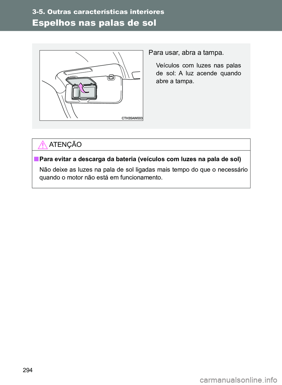 TOYOTA GT86 2017  Manual de utilização (in Portuguese) 294
3-5. Outras características interiores
Espelhos nas palas de sol
AT E N Ç Ã O
nPara evitar a descarga da bateria (veículos com luzes na pala de sol)
Não deixe as luzes na pala de sol ligadas 