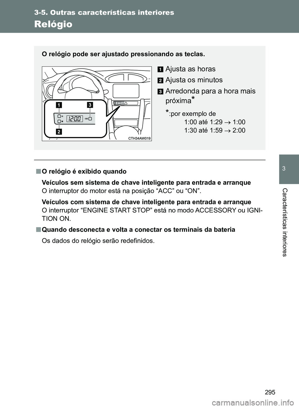 TOYOTA GT86 2017  Manual de utilização (in Portuguese) 295
3-5. Outras características interiores
3
Características interiores
Relógio
nO relógio é exibido quando
Veículos sem sistema de chave inteligente para entrada e arranque
O interruptor do mot