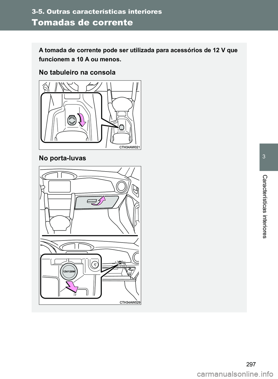 TOYOTA GT86 2017  Manual de utilização (in Portuguese) 297
3-5. Outras características interiores
3
Características interiores
Tomadas de corrente
A tomada de corrente pode ser utilizada para acessórios de 12 V que
funcionem a 10 A ou menos.
No tabulei