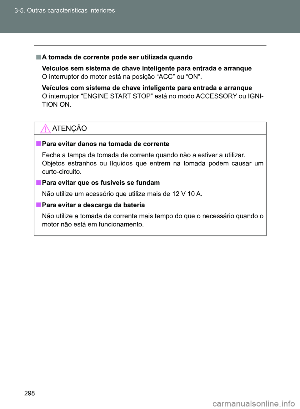 TOYOTA GT86 2017  Manual de utilização (in Portuguese) 298 3-5. Outras características interiores
nA tomada de corrente pode ser utilizada quando
Veículos sem sistema de chave inteligente para entrada e arranque
O interruptor do motor está na posição