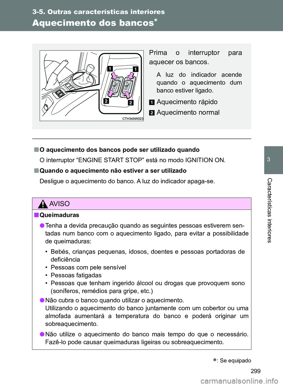 TOYOTA GT86 2017  Manual de utilização (in Portuguese) 299
3-5. Outras características interiores
3
Características interiores
Aquecimento dos bancos
nO aquecimento dos bancos pode ser utilizado quando
O interruptor “ENGINE START STOP” está no m