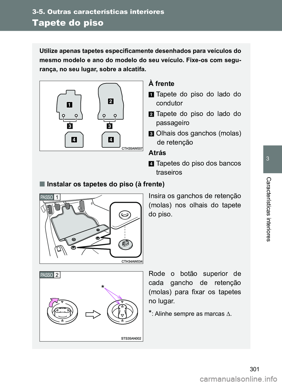 TOYOTA GT86 2017  Manual de utilização (in Portuguese) 301
3-5. Outras características interiores
3
Características interiores
Tapete do piso
Utilize apenas tapetes especificamente desenhados para veículos do
mesmo modelo e ano do modelo do seu veícul