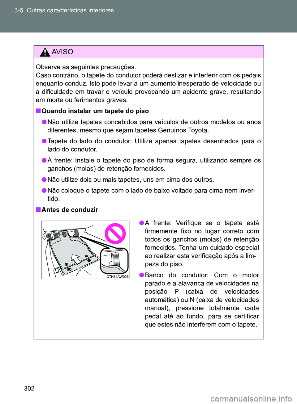 TOYOTA GT86 2017  Manual de utilização (in Portuguese) 302 3-5. Outras características interiores
AV I S O
Observe as seguintes precauções.
Caso contrário, o tapete do condutor poderá deslizar e interferir com os pedais
enquanto conduz. Isto pode lev