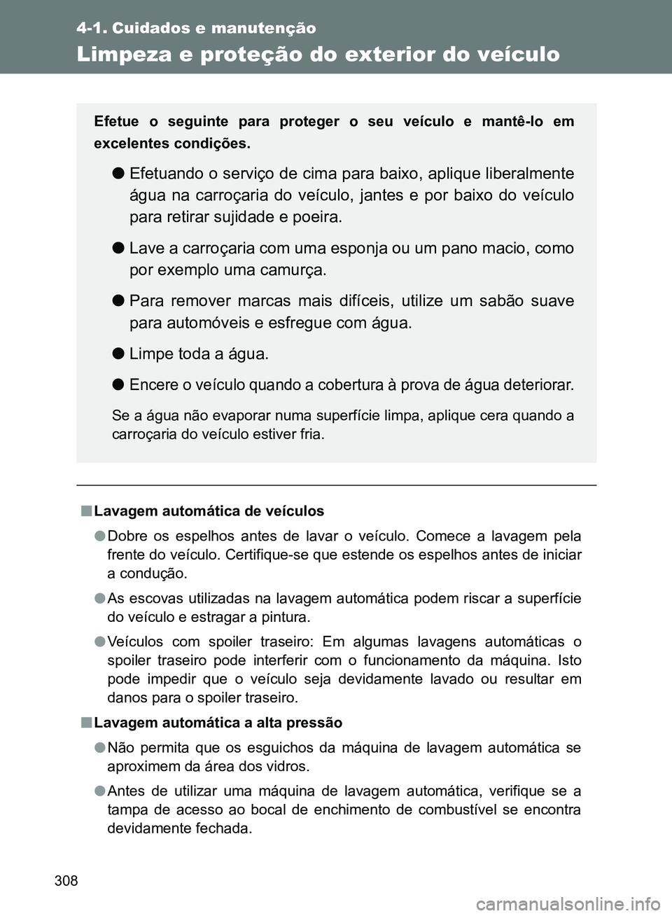 TOYOTA GT86 2017  Manual de utilização (in Portuguese) 308
4-1. Cuidados e manutenção
Limpeza e proteção do exterior do veículo
nLavagem automática de veículos
lDobre os espelhos antes de lavar o veículo. Comece a lavagem pela
frente do veículo. 