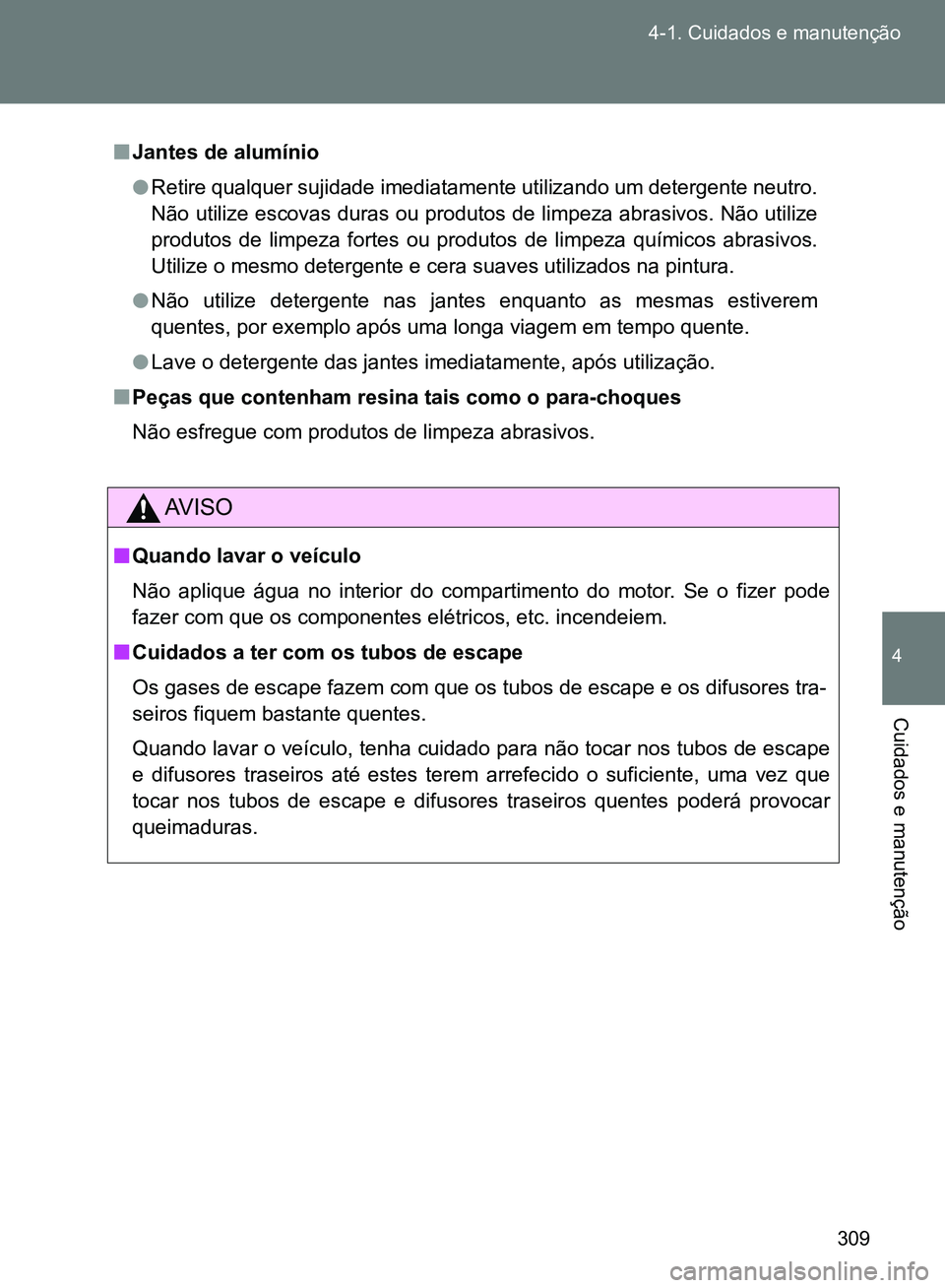 TOYOTA GT86 2017  Manual de utilização (in Portuguese) 309 4-1. Cuidados e manutenção
4
Cuidados e manutenção
nJantes de alumínio
lRetire qualquer sujidade imediatamente utilizando um detergente neutro.
Não utilize escovas duras ou produtos de limpe