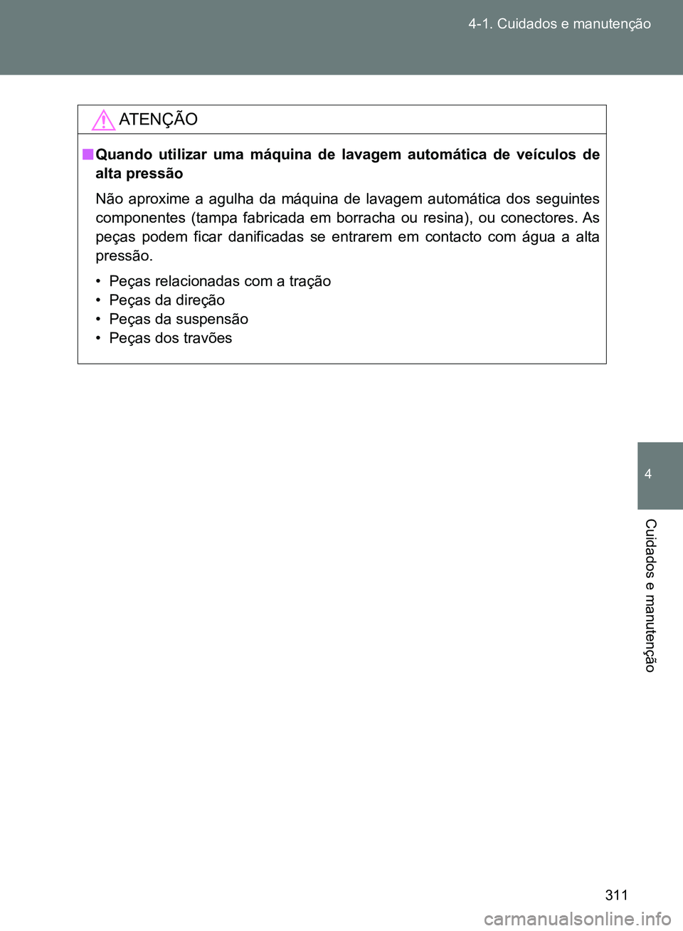 TOYOTA GT86 2017  Manual de utilização (in Portuguese) 311 4-1. Cuidados e manutenção
4
Cuidados e manutenção
AT E N Ç Ã O
nQuando utilizar uma máquina de lavagem automática de veículos de
alta pressão
Não aproxime a agulha da máquina de lavag