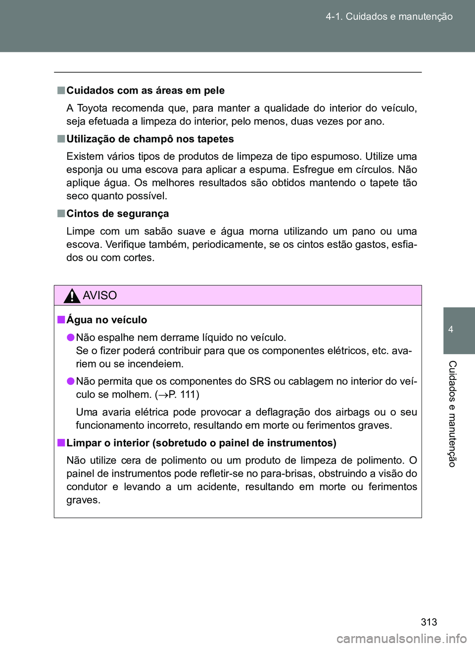 TOYOTA GT86 2017  Manual de utilização (in Portuguese) 313 4-1. Cuidados e manutenção
4
Cuidados e manutenção
nCuidados com as áreas em pele
A Toyota recomenda que, para manter a qualidade do interior do veículo,
seja efetuada a limpeza do interior,