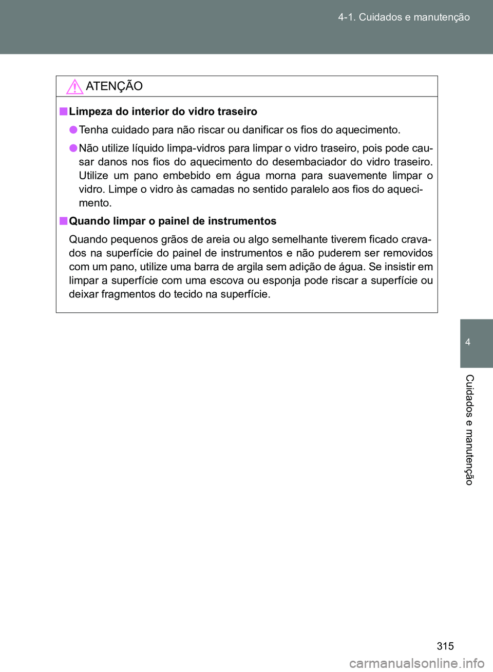 TOYOTA GT86 2017  Manual de utilização (in Portuguese) 315 4-1. Cuidados e manutenção
4
Cuidados e manutenção
AT E N Ç Ã O
nLimpeza do interior do vidro traseiro
lTenha cuidado para não riscar ou danificar os fios do aquecimento.
lNão utilize líq