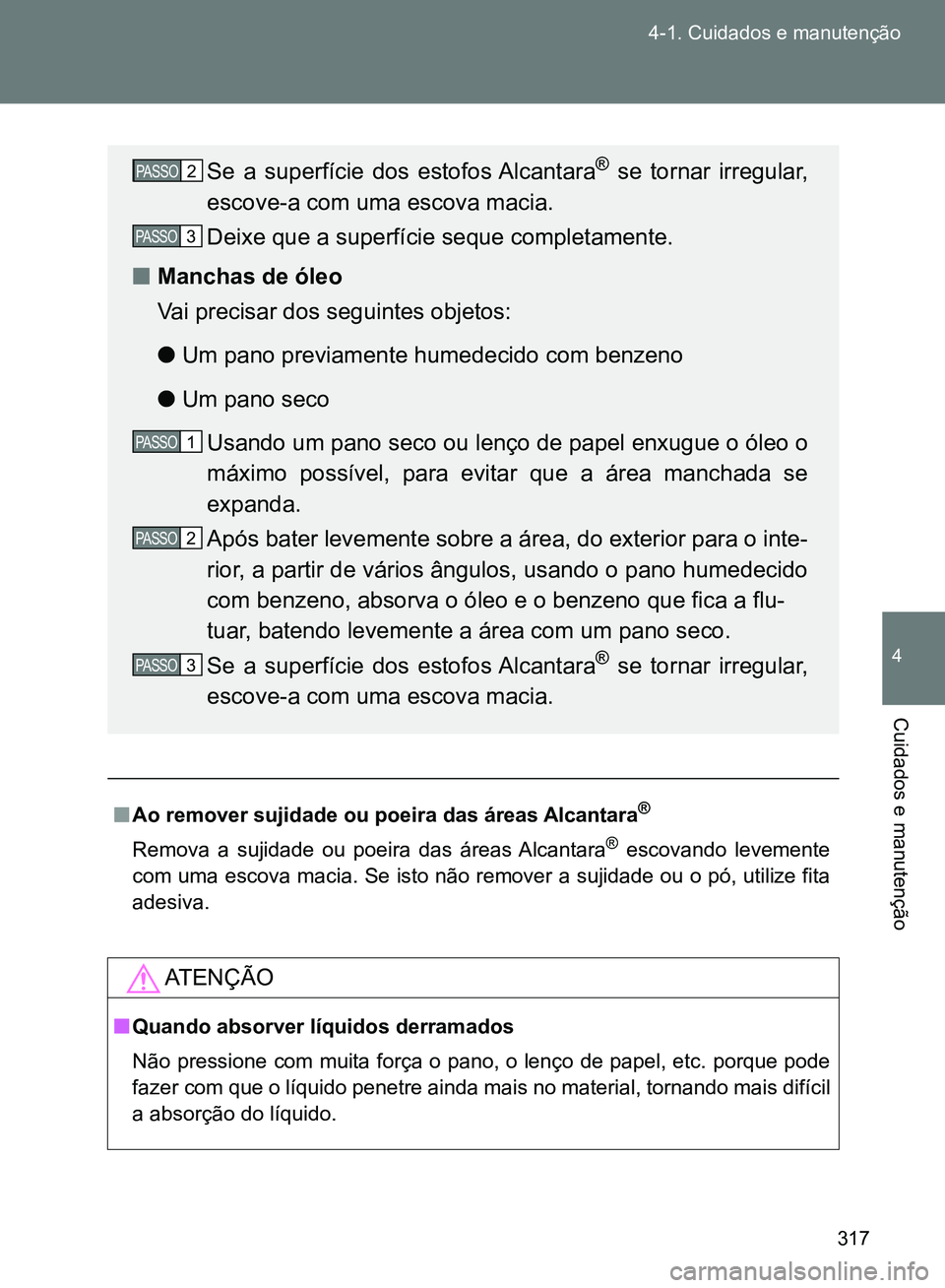 TOYOTA GT86 2017  Manual de utilização (in Portuguese) 317 4-1. Cuidados e manutenção
4
Cuidados e manutenção
nAo remover sujidade ou poeira das áreas Alcantara®
Remova a sujidade ou poeira das áreas Alcantara® escovando levemente
com uma escova m