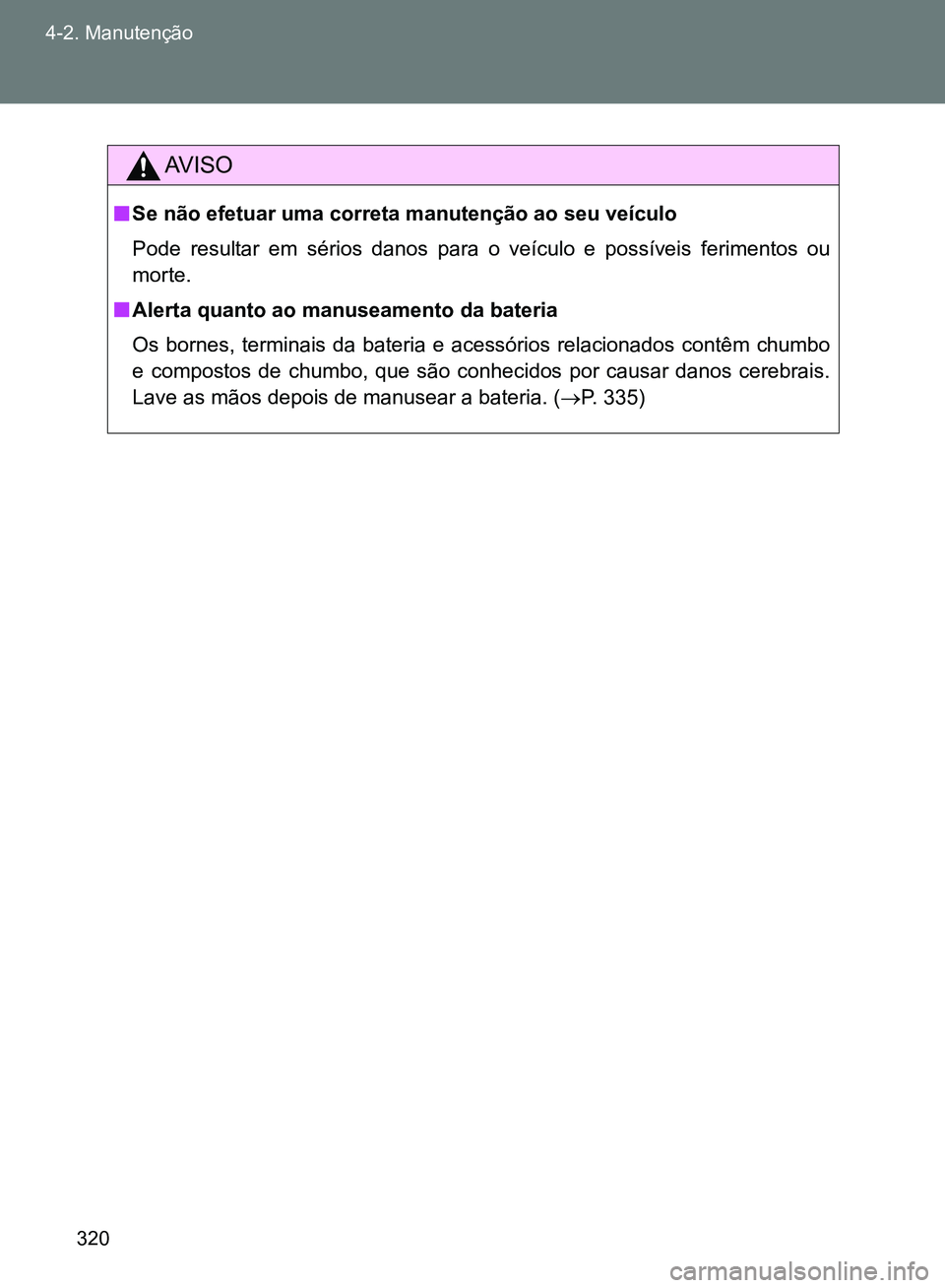 TOYOTA GT86 2017  Manual de utilização (in Portuguese) 320 4-2. Manutenção
AV I S O
nSe não efetuar uma correta manutenção ao seu veículo 
Pode resultar em sérios danos para o veículo e possíveis ferimentos ou
morte.
nAlerta quanto ao manuseament