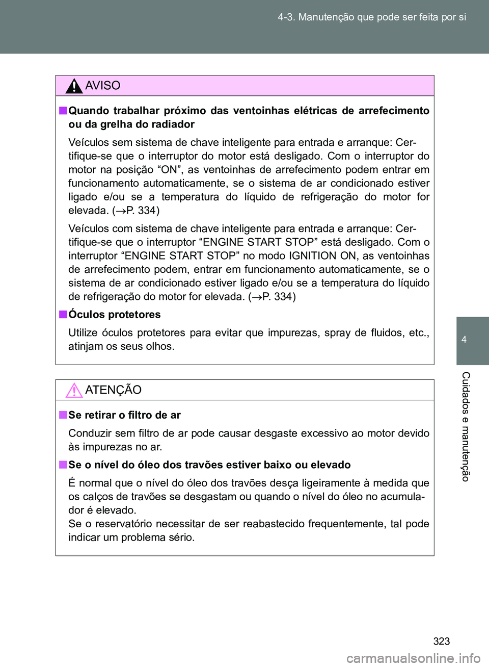 TOYOTA GT86 2017  Manual de utilização (in Portuguese) 323 4-3. Manutenção que pode ser feita por si
4
Cuidados e manutenção
AV I S O
nQuando trabalhar próximo das ventoinhas elétricas de arrefecimento
ou da grelha do radiador
Veículos sem sistema 