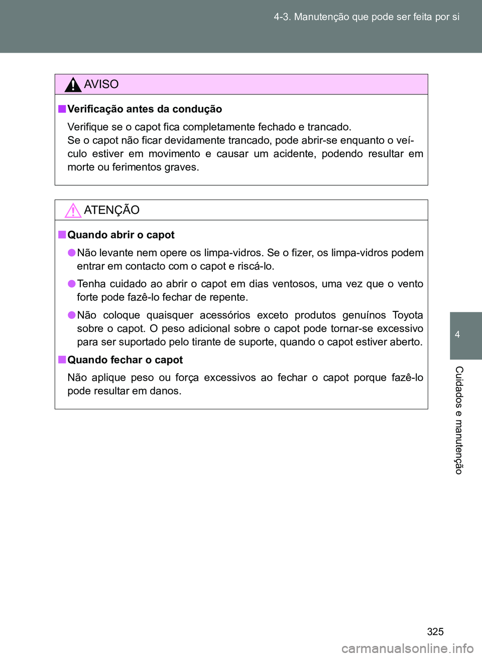 TOYOTA GT86 2017  Manual de utilização (in Portuguese) 325 4-3. Manutenção que pode ser feita por si
4
Cuidados e manutenção
AV I S O
nVerificação antes da condução
Verifique se o capot fica completamente fechado e trancado.
Se o capot não ficar 