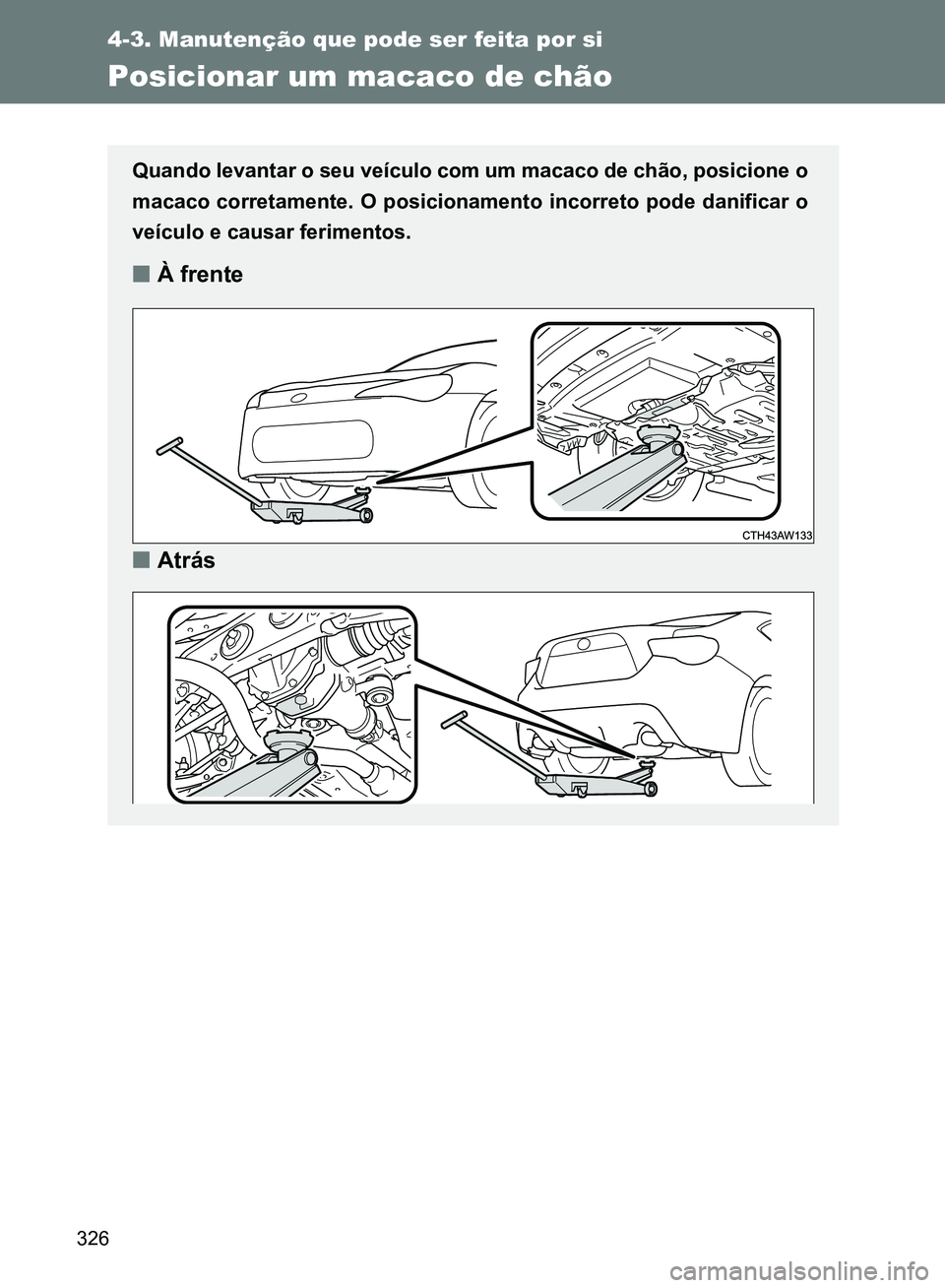TOYOTA GT86 2017  Manual de utilização (in Portuguese) 326
4-3. Manutenção que pode ser feita por si
Posicionar um macaco de chão
Quando levantar o seu veículo com um macaco de chão, posicione o
macaco corretamente. O posicionamento incorreto pode da