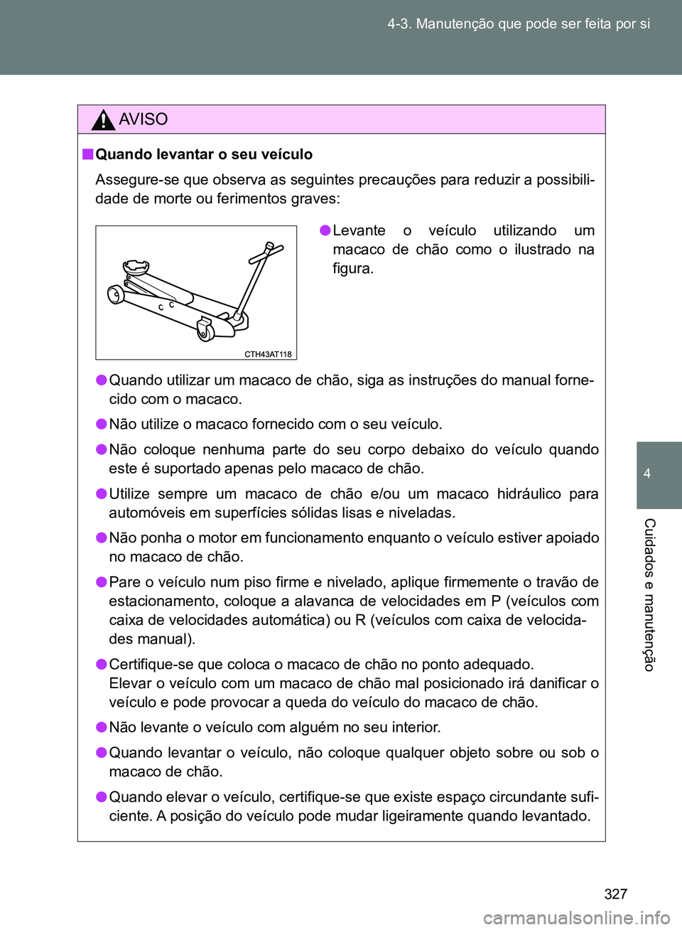 TOYOTA GT86 2017  Manual de utilização (in Portuguese) 327 4-3. Manutenção que pode ser feita por si
4
Cuidados e manutenção
AV I S O
nQuando levantar o seu veículo
Assegure-se que observa as seguintes precauções para reduzir a possibili-
dade de m