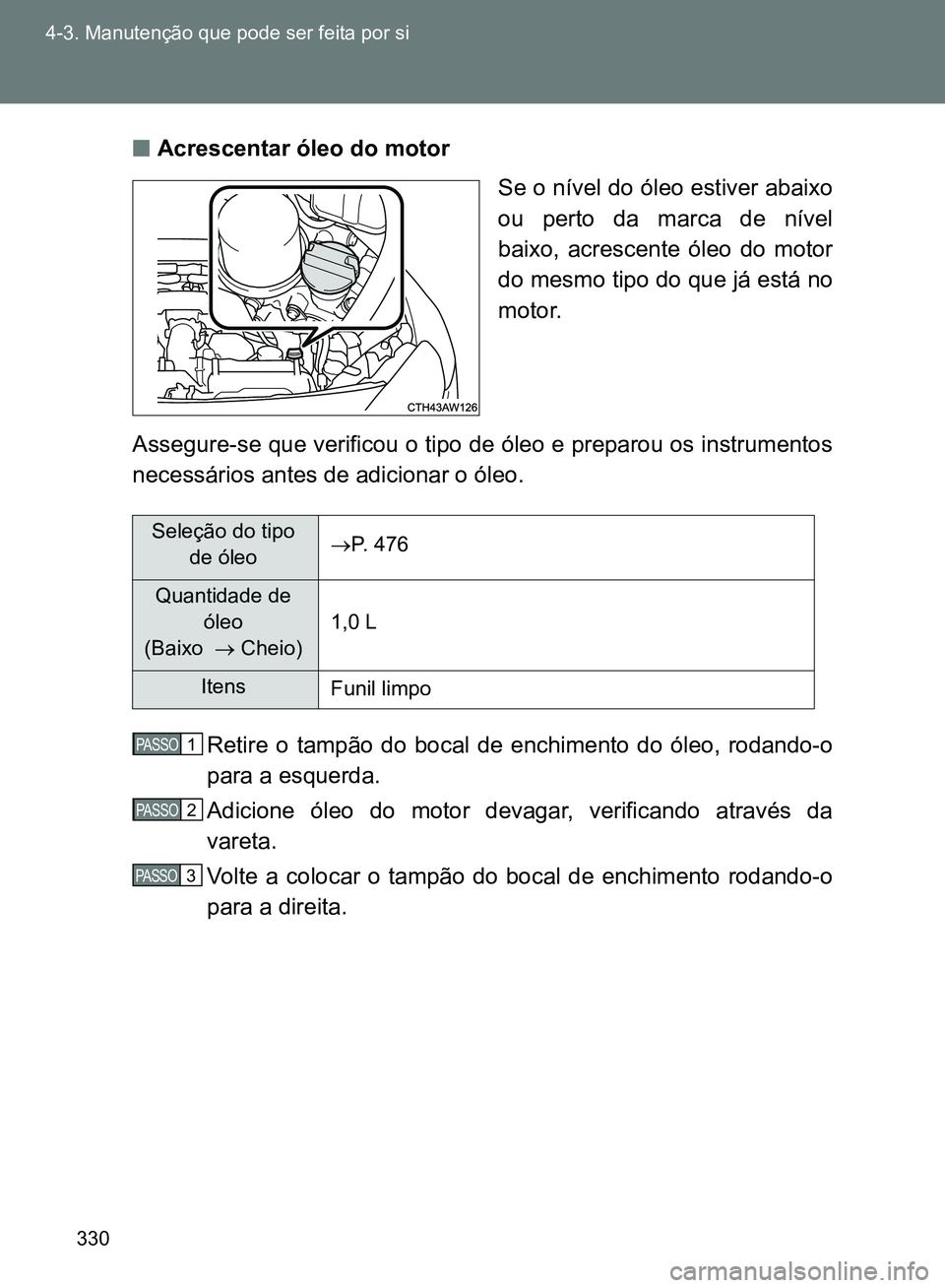 TOYOTA GT86 2017  Manual de utilização (in Portuguese) 330 4-3. Manutenção que pode ser feita por si
nAcrescentar óleo do motor
Se o nível do óleo estiver abaixo
ou perto da marca de nível
baixo, acrescente óleo do motor
do mesmo tipo do que já es