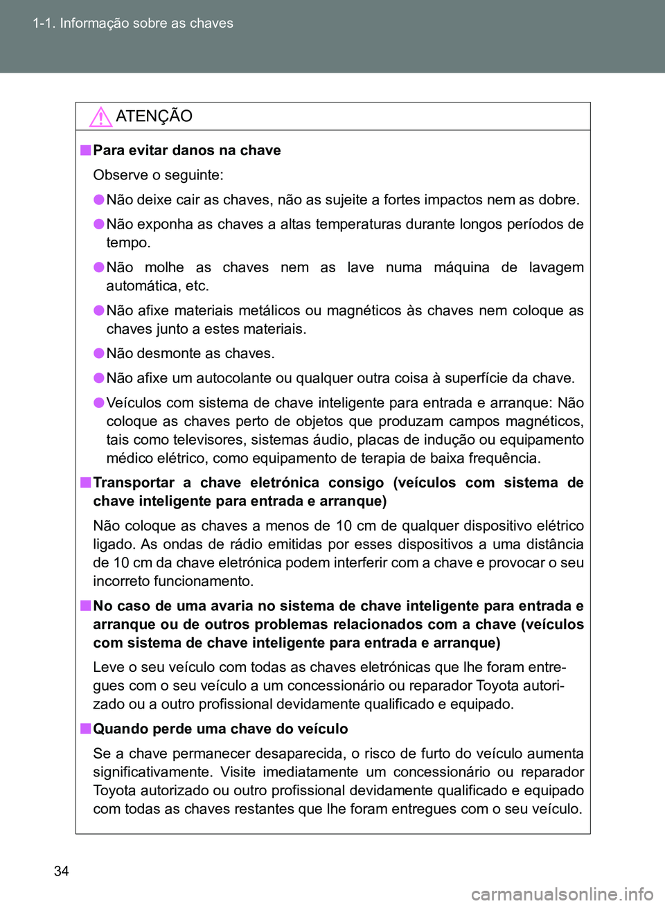 TOYOTA GT86 2017  Manual de utilização (in Portuguese) 34 1-1. Informação sobre as chaves
AT E N Ç Ã O
nPara evitar danos na chave
Observe o seguinte:
lNão deixe cair as chaves, não as sujeite a fortes impactos nem as dobre. 
lNão exponha as chaves