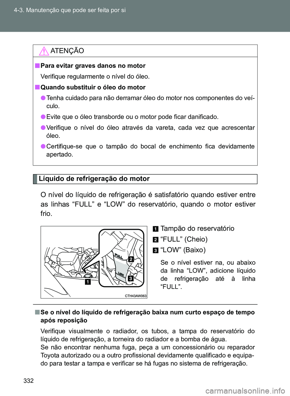 TOYOTA GT86 2017  Manual de utilização (in Portuguese) 332 4-3. Manutenção que pode ser feita por si
Líquido de refrigeração do motor
O nível do líquido de refrigeração é satisfatório quando estiver entre
as linhas “FULL” e “LOW” do res