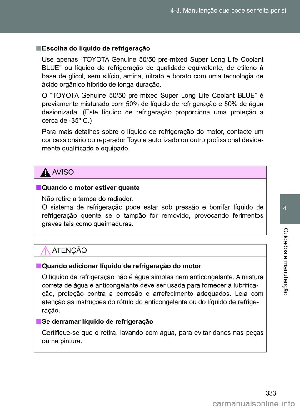 TOYOTA GT86 2017  Manual de utilização (in Portuguese) 333 4-3. Manutenção que pode ser feita por si
4
Cuidados e manutenção
nEscolha do líquido de refrigeração
Use apenas “TOYOTA Genuine 50/50 pre-mixed Super Long Life Coolant
BLUE” ou líquid
