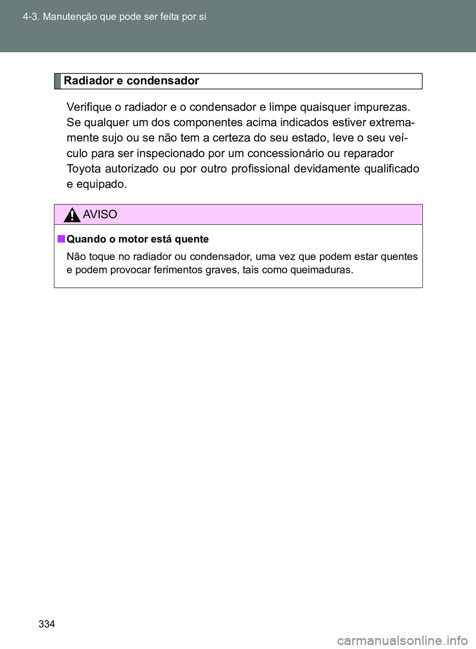 TOYOTA GT86 2017  Manual de utilização (in Portuguese) 334 4-3. Manutenção que pode ser feita por si
Radiador e condensador 
Verifique o radiador e o condensador e limpe quaisquer impurezas.
Se qualquer um dos componentes acima indicados estiver extrema