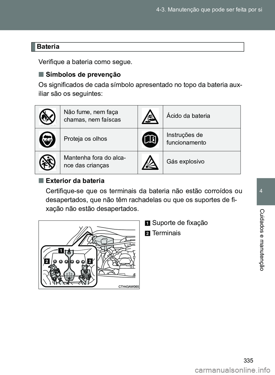 TOYOTA GT86 2017  Manual de utilização (in Portuguese) 335 4-3. Manutenção que pode ser feita por si
4
Cuidados e manutenção
Bateria
Verifique a bateria como segue.
nSímbolos de prevenção
Os significados de cada símbolo apresentado no topo da bate