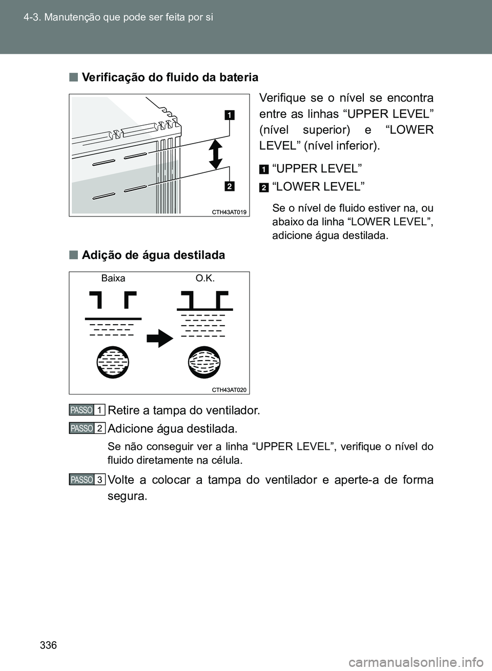 TOYOTA GT86 2017  Manual de utilização (in Portuguese) 336 4-3. Manutenção que pode ser feita por si
nVerificação do fluido da bateria 
Verifique se o nível se encontra
entre as linhas “UPPER LEVEL”
(nível superior) e “LOWER
LEVEL” (nível i