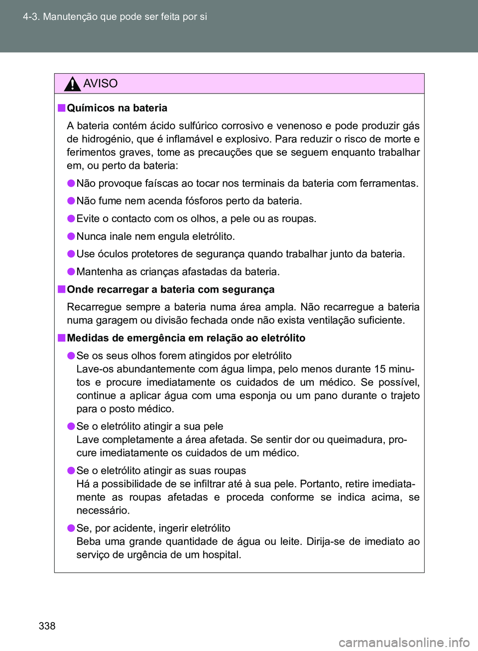 TOYOTA GT86 2017  Manual de utilização (in Portuguese) 338 4-3. Manutenção que pode ser feita por si
AV I S O
nQuímicos na bateria
A bateria contém ácido sulfúrico corrosivo e venenoso e pode produzir gás
de hidrogénio, que é inflamável e explos