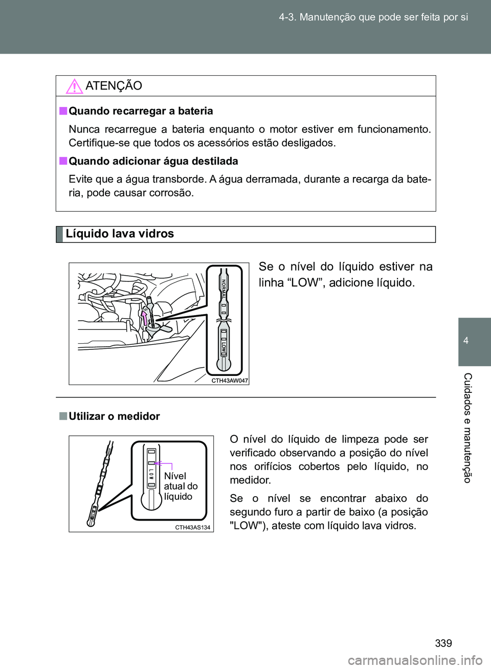 TOYOTA GT86 2017  Manual de utilização (in Portuguese) 339 4-3. Manutenção que pode ser feita por si
4
Cuidados e manutenção
Líquido lava vidros
Se o nível do líquido estiver na
linha “LOW”, adicione líquido.
AT E N Ç Ã O
nQuando recarregar 